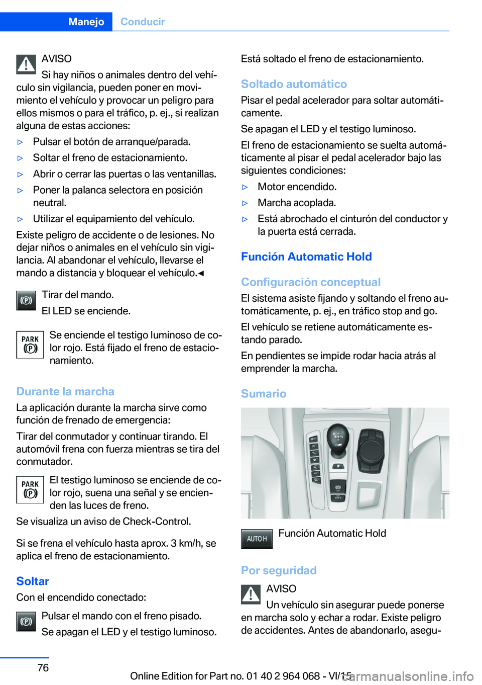 BMW X6 M 2016 Manuales de Empleo (in Spanish) AVISO
Si hay niños o animales dentro del vehí‐
culo sin vigilancia, pueden poner en movi‐
miento el vehículo y provocar un peligro para
ellos mismos o para el tráfico, p. ej., si realizan
algu BMW X6 M 2016 Manuales de Empleo (in Spanish) AVISO
Si hay niños o animales dentro del vehí‐
culo sin vigilancia, pueden poner en movi‐
miento el vehículo y provocar un peligro para
ellos mismos o para el tráfico, p. ej., si realizan
algu