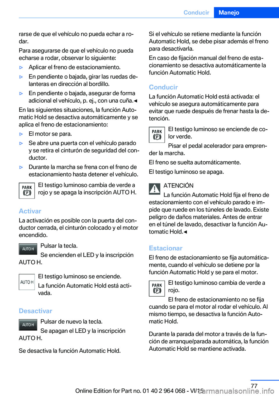 BMW X6 M 2016 Manuales de Empleo (in Spanish) rarse de que el vehículo no pueda echar a ro‐
dar.
Para asegurarse de que el vehículo no pueda
echarse a rodar, observar lo siguiente:▷Aplicar el freno de estacionamiento.▷En pendiente o bajad BMW X6 M 2016 Manuales de Empleo (in Spanish) rarse de que el vehículo no pueda echar a ro‐
dar.
Para asegurarse de que el vehículo no pueda
echarse a rodar, observar lo siguiente:▷Aplicar el freno de estacionamiento.▷En pendiente o bajad