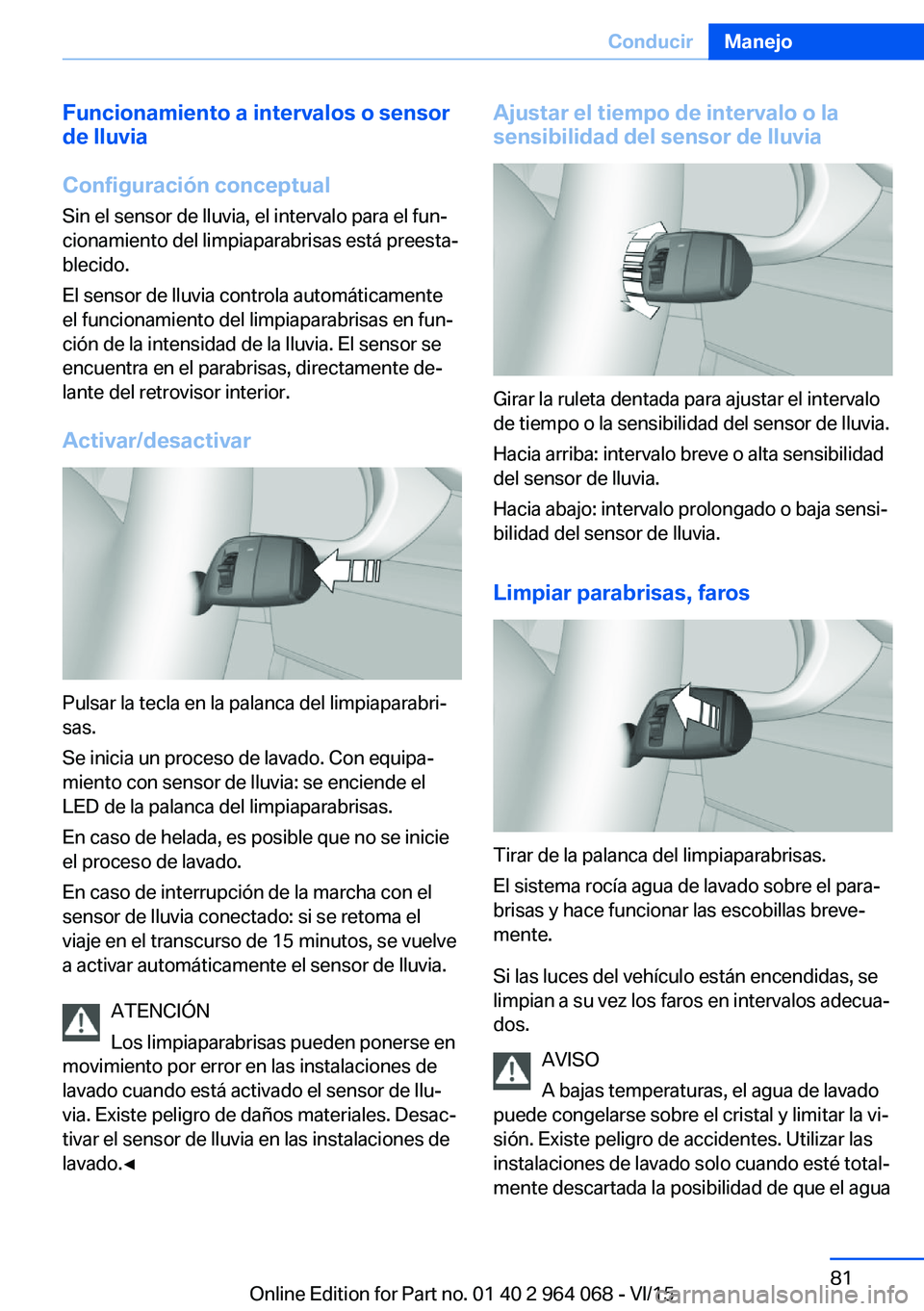 BMW X6 M 2016 Manuales de Empleo (in Spanish) Funcionamiento a intervalos o sensor
de lluvia
Configuración conceptual
Sin el sensor de lluvia, el intervalo para el fun‐
cionamiento del limpiaparabrisas está preesta‐
blecido.
El sensor de ll BMW X6 M 2016 Manuales de Empleo (in Spanish) Funcionamiento a intervalos o sensor
de lluvia
Configuración conceptual
Sin el sensor de lluvia, el intervalo para el fun‐
cionamiento del limpiaparabrisas está preesta‐
blecido.
El sensor de ll