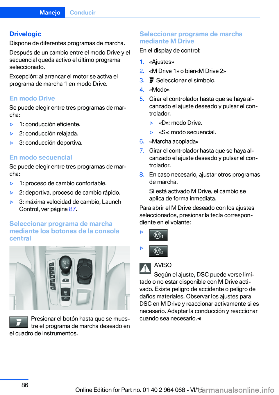 BMW X6 M 2016 Manuales de Empleo (in Spanish) Drivelogic
Dispone de diferentes programas de marcha.
Después de un cambio entre el modo Drive y el
secuencial queda activo el último programa
seleccionado.
Excepción: al arrancar el motor se activ BMW X6 M 2016 Manuales de Empleo (in Spanish) Drivelogic
Dispone de diferentes programas de marcha.
Después de un cambio entre el modo Drive y el
secuencial queda activo el último programa
seleccionado.
Excepción: al arrancar el motor se activ