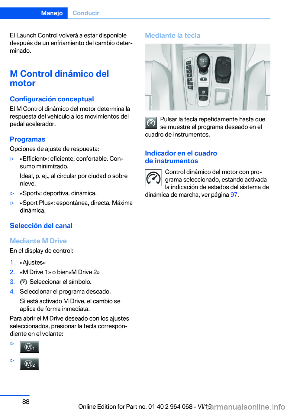 BMW X6 M 2016 Manuales de Empleo (in Spanish) El Launch Control volverá a estar disponible
después de un enfriamiento del cambio deter‐
minado.
M Control dinámico del
motor
Configuración conceptual El M Control dinámico del motor determina BMW X6 M 2016 Manuales de Empleo (in Spanish) El Launch Control volverá a estar disponible
después de un enfriamiento del cambio deter‐
minado.
M Control dinámico del
motor
Configuración conceptual El M Control dinámico del motor determina