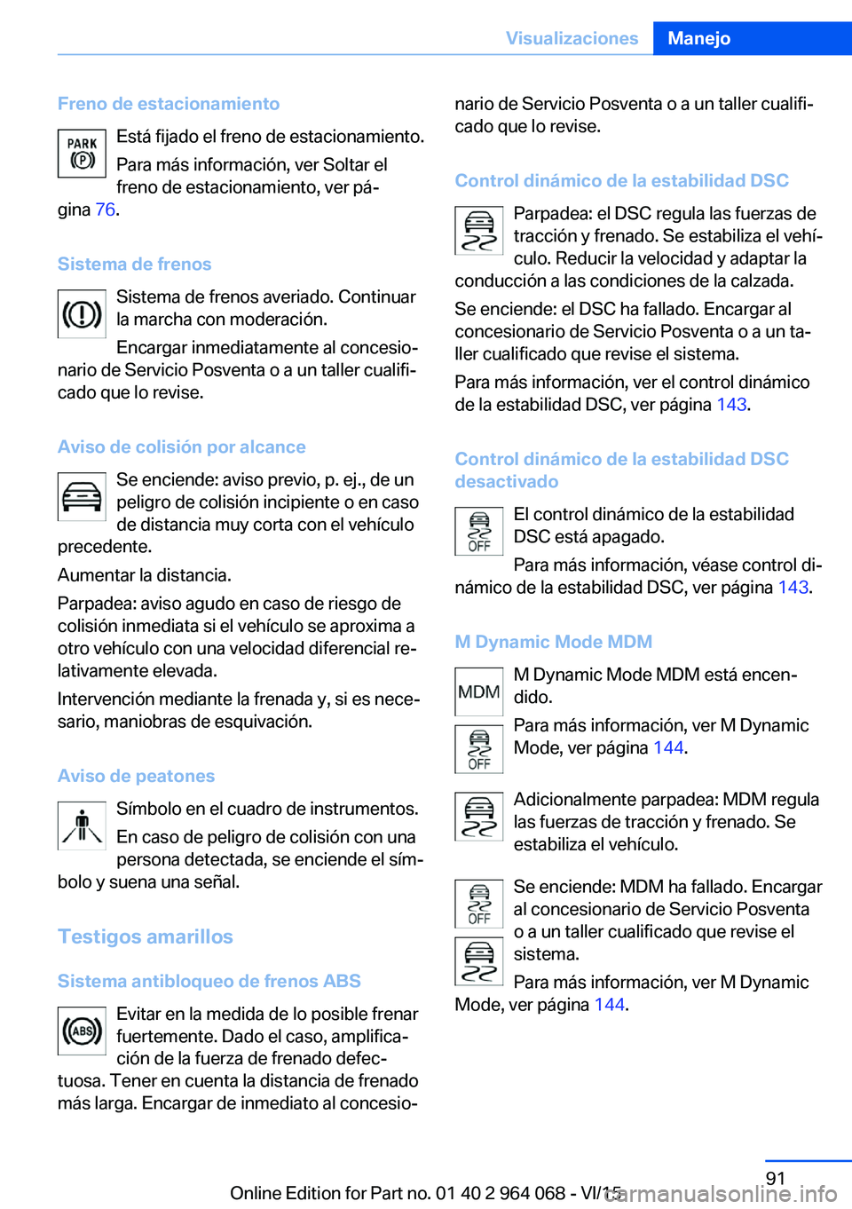 BMW X6 M 2016 Manuales de Empleo (in Spanish) Freno de estacionamientoEstá fijado el freno de estacionamiento.
Para más información, ver Soltar el
freno de estacionamiento, ver pá‐
gina 76.
Sistema de frenos Sistema de frenos averiado. Con BMW X6 M 2016 Manuales de Empleo (in Spanish) Freno de estacionamientoEstá fijado el freno de estacionamiento.
Para más información, ver Soltar el
freno de estacionamiento, ver pá‐
gina 76.
Sistema de frenos Sistema de frenos averiado. Con