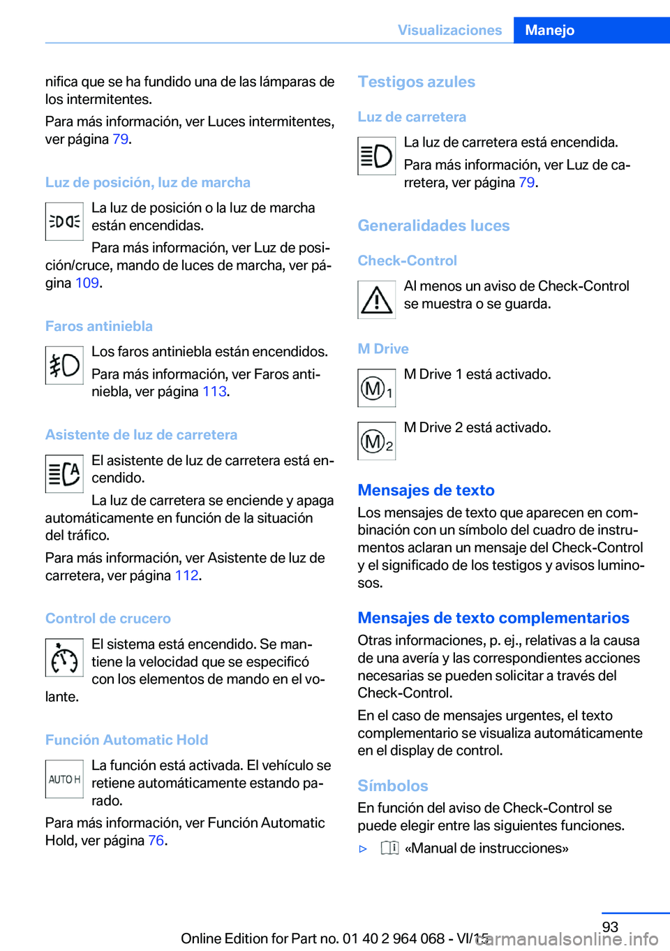 BMW X6 M 2016 Manuales de Empleo (in Spanish) nifica que se ha fundido una de las lámparas de
los intermitentes.
Para más información, ver Luces intermitentes,
ver página 79.
Luz de posición, luz de marcha La luz de posición o la luz de ma BMW X6 M 2016 Manuales de Empleo (in Spanish) nifica que se ha fundido una de las lámparas de
los intermitentes.
Para más información, ver Luces intermitentes,
ver página 79.
Luz de posición, luz de marcha La luz de posición o la luz de ma