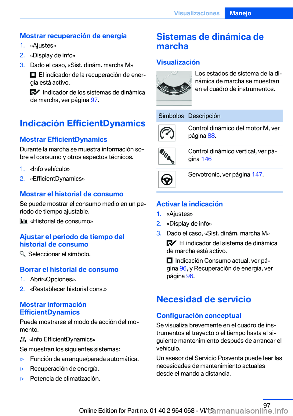 BMW X6 M 2016 Manuales de Empleo (in Spanish) Mostrar recuperación de energía1.«Ajustes»2.«Display de info»3.Dado el caso, «Sist. dinám. marcha M»
El indicador de la recuperación de ener‐
gía está activo.
Indicador de los sistem BMW X6 M 2016 Manuales de Empleo (in Spanish) Mostrar recuperación de energía1.«Ajustes»2.«Display de info»3.Dado el caso, «Sist. dinám. marcha M»
El indicador de la recuperación de ener‐
gía está activo.
Indicador de los sistem