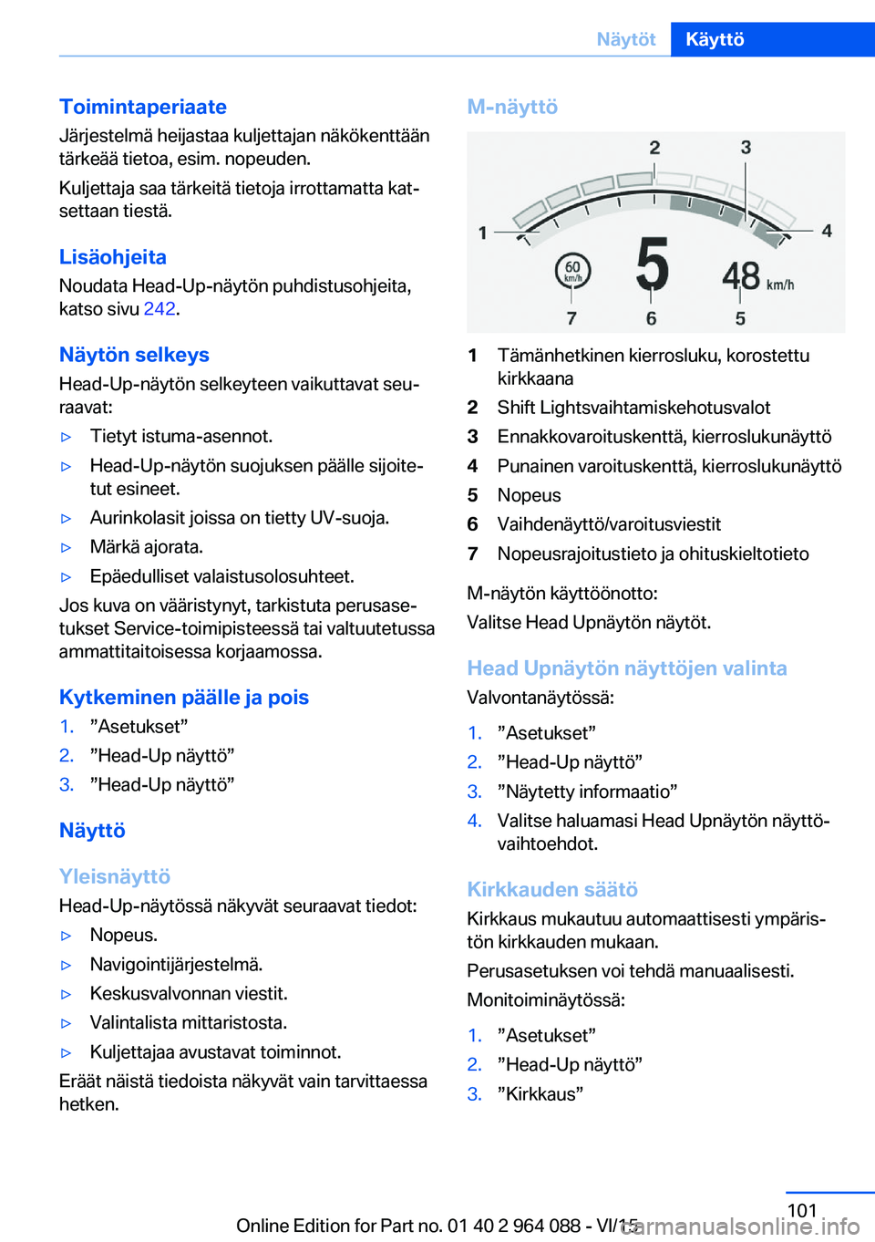 BMW X6 M 2016 Omistajan Käsikirja (in Finnish) ToimintaperiaateJärjestelmä heijastaa kuljettajan näkökenttään
tärkeää tietoa, esim. nopeuden.
Kuljettaja saa tärkeitä tietoja irrottamatta kat‐
settaan tiestä.
Lisäohjeita Noudata Head BMW X6 M 2016 Omistajan Käsikirja (in Finnish) ToimintaperiaateJärjestelmä heijastaa kuljettajan näkökenttään
tärkeää tietoa, esim. nopeuden.
Kuljettaja saa tärkeitä tietoja irrottamatta kat‐
settaan tiestä.
Lisäohjeita Noudata Head
