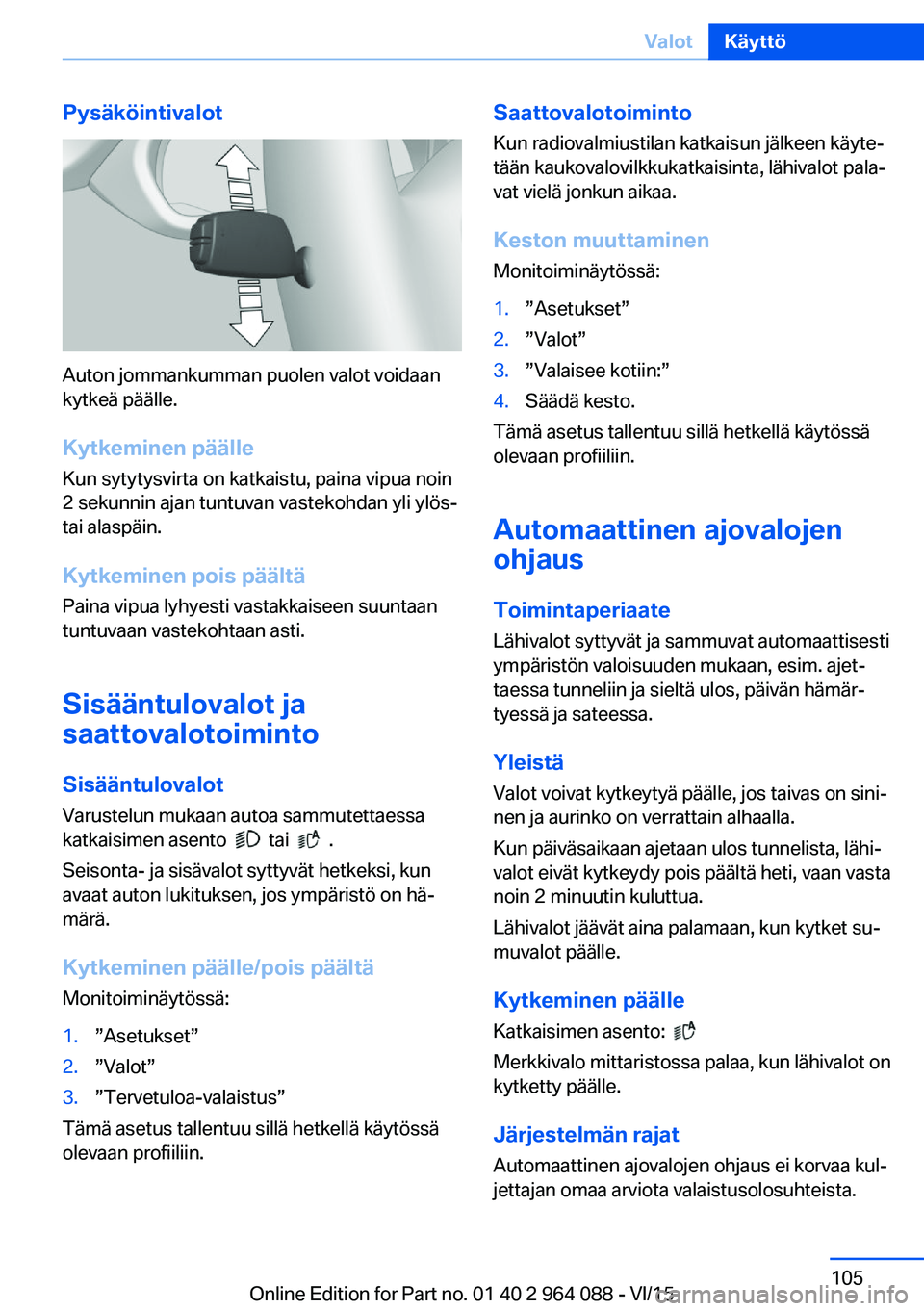 BMW X6 M 2016 Omistajan Käsikirja (in Finnish) Pysäköintivalot
Auton jommankumman puolen valot voidaan
kytkeä päälle.
Kytkeminen päälle Kun sytytysvirta on katkaistu, paina vipua noin
2 sekunnin ajan tuntuvan vastekohdan yli ylös-
tai alas BMW X6 M 2016 Omistajan Käsikirja (in Finnish) Pysäköintivalot
Auton jommankumman puolen valot voidaan
kytkeä päälle.
Kytkeminen päälle Kun sytytysvirta on katkaistu, paina vipua noin
2 sekunnin ajan tuntuvan vastekohdan yli ylös-
tai alas