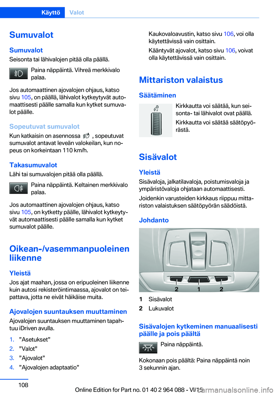 BMW X6 M 2016 Omistajan Käsikirja (in Finnish) SumuvalotSumuvalot
Seisonta tai lähivalojen pitää olla päällä.
Paina näppäintä. Vihreä merkkivalo
palaa.
Jos automaattinen ajovalojen ohjaus, katso
sivu 105, on päällä, lähivalot kytkey BMW X6 M 2016 Omistajan Käsikirja (in Finnish) SumuvalotSumuvalot
Seisonta tai lähivalojen pitää olla päällä.
Paina näppäintä. Vihreä merkkivalo
palaa.
Jos automaattinen ajovalojen ohjaus, katso
sivu 105, on päällä, lähivalot kytkey