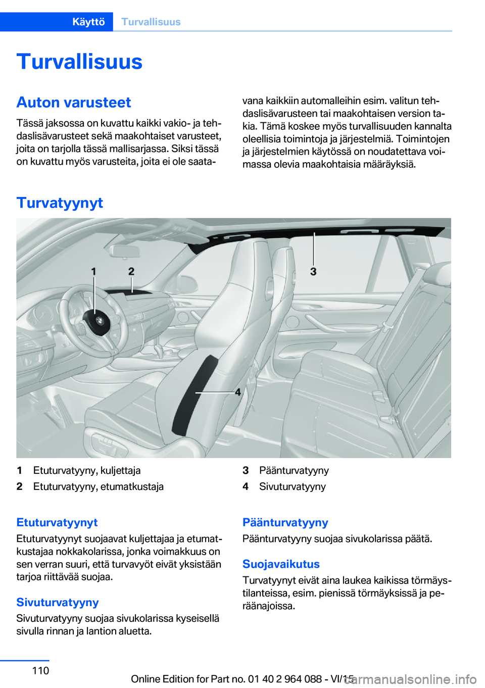 BMW X6 M 2016 Omistajan Käsikirja (in Finnish) TurvallisuusAuton varusteet
Tässä jaksossa on kuvattu kaikki vakio- ja teh‐
daslisävarusteet sekä maakohtaiset varusteet,
joita on tarjolla tässä mallisarjassa. Siksi tässä
on kuvattu myös BMW X6 M 2016 Omistajan Käsikirja (in Finnish) TurvallisuusAuton varusteet
Tässä jaksossa on kuvattu kaikki vakio- ja teh‐
daslisävarusteet sekä maakohtaiset varusteet,
joita on tarjolla tässä mallisarjassa. Siksi tässä
on kuvattu myös