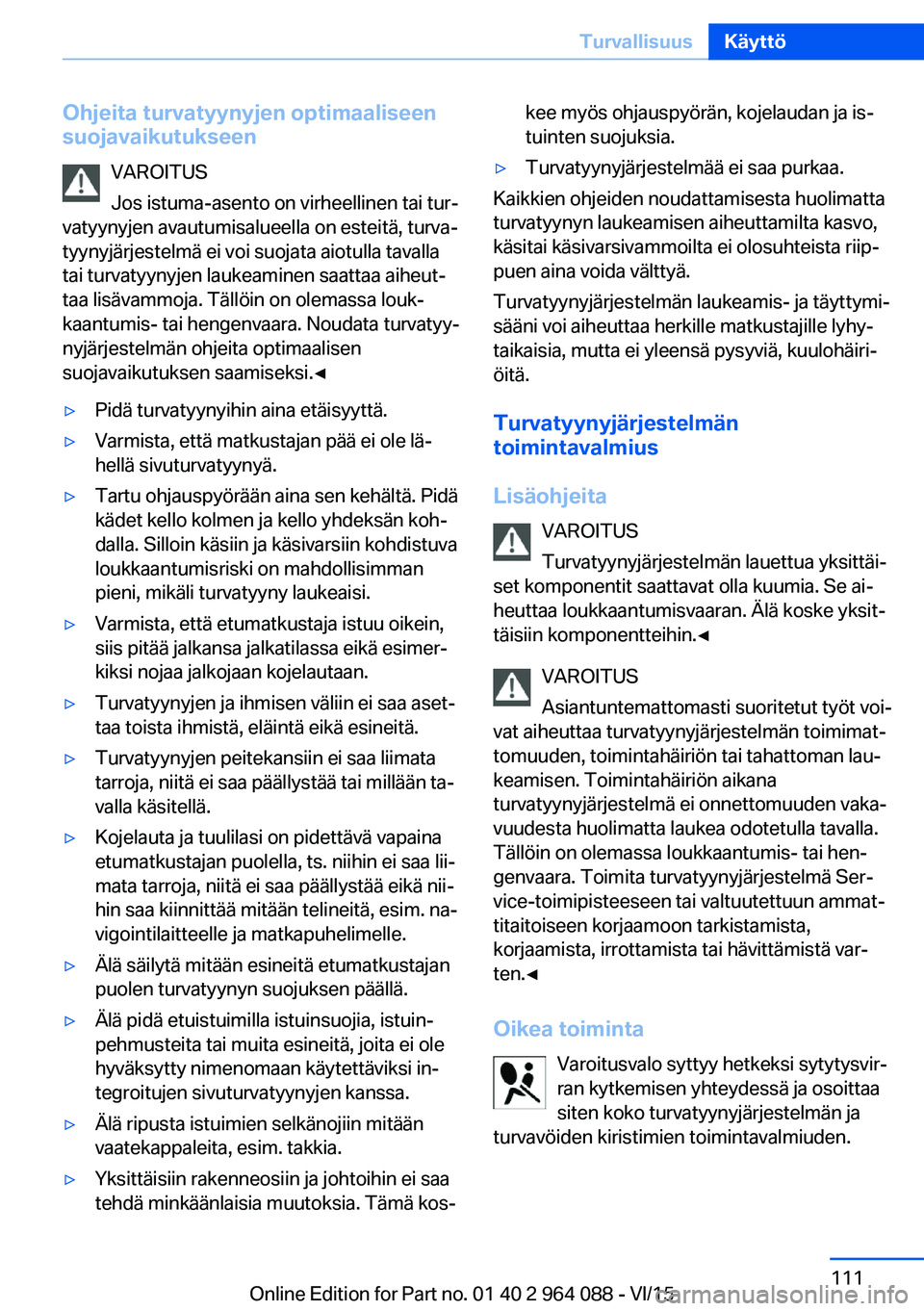 BMW X6 M 2016 Omistajan Käsikirja (in Finnish) Ohjeita turvatyynyjen optimaaliseen
suojavaikutukseen
VAROITUS
Jos istuma-asento on virheellinen tai tur‐
vatyynyjen avautumisalueella on esteitä, turva‐
tyynyjärjestelmä ei voi suojata aiotull BMW X6 M 2016 Omistajan Käsikirja (in Finnish) Ohjeita turvatyynyjen optimaaliseen
suojavaikutukseen
VAROITUS
Jos istuma-asento on virheellinen tai tur‐
vatyynyjen avautumisalueella on esteitä, turva‐
tyynyjärjestelmä ei voi suojata aiotull