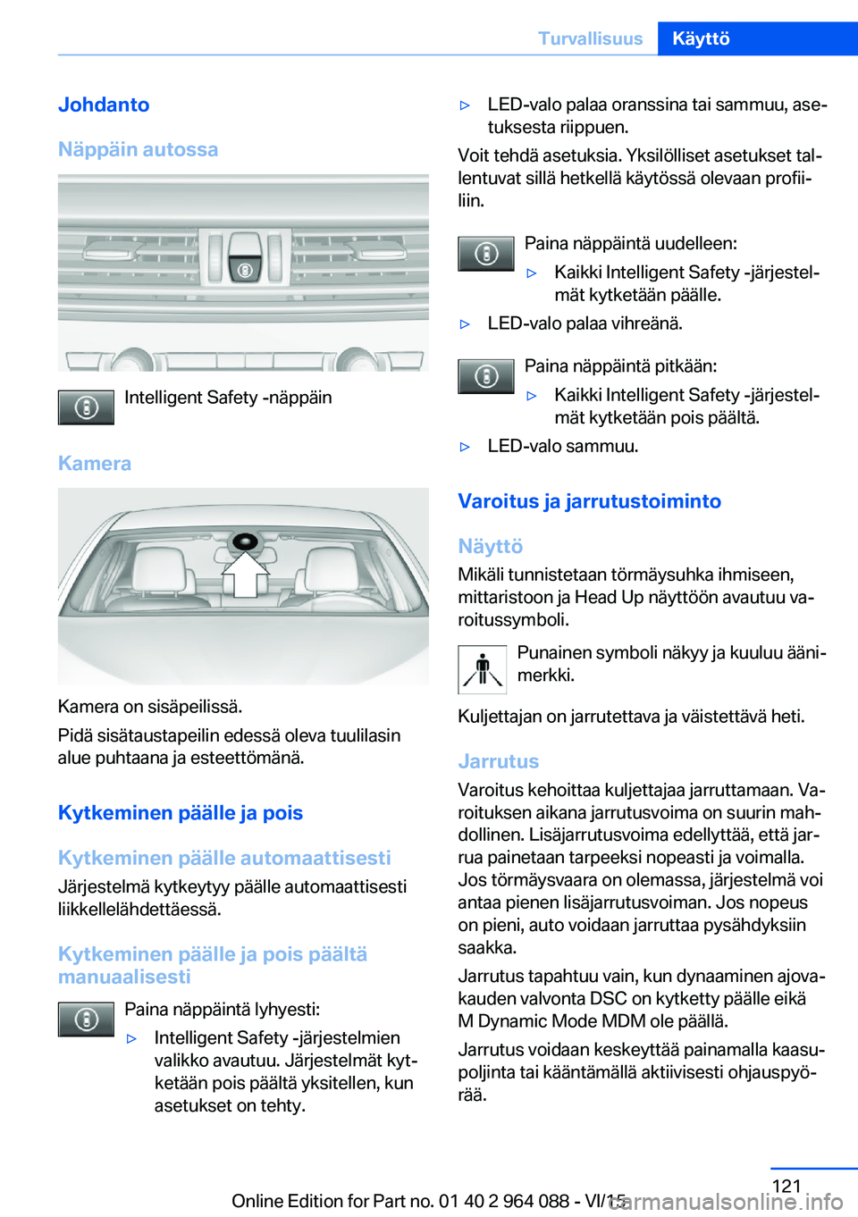 BMW X6 M 2016 Omistajan Käsikirja (in Finnish) Johdanto
Näppäin autossa
Intelligent Safety -näppäin
Kamera
Kamera on sisäpeilissä.
Pidä sisätaustapeilin edessä oleva tuulilasin
alue puhtaana ja esteettömänä.
Kytkeminen päälle ja pois BMW X6 M 2016 Omistajan Käsikirja (in Finnish) Johdanto
Näppäin autossa
Intelligent Safety -näppäin
Kamera
Kamera on sisäpeilissä.
Pidä sisätaustapeilin edessä oleva tuulilasin
alue puhtaana ja esteettömänä.
Kytkeminen päälle ja pois