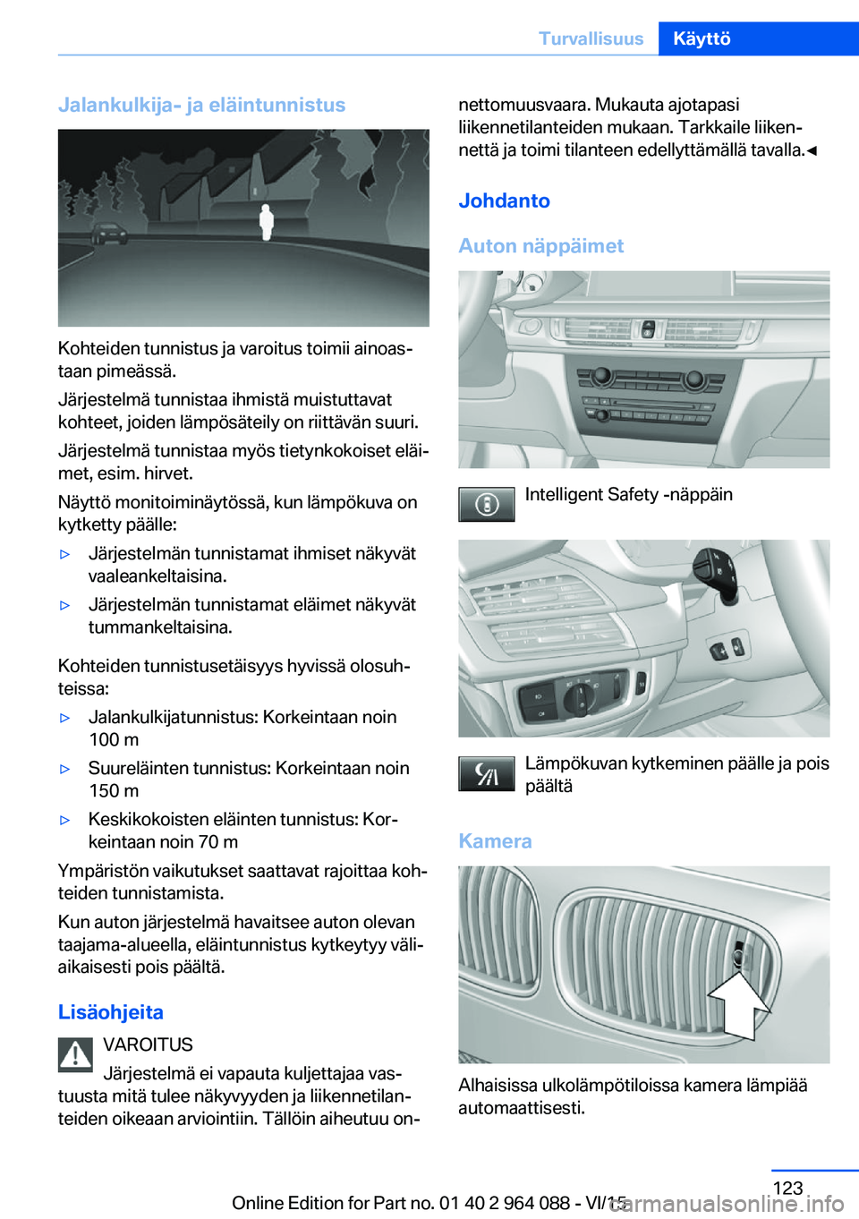 BMW X6 M 2016 Omistajan Käsikirja (in Finnish) Jalankulkija- ja eläintunnistus
Kohteiden tunnistus ja varoitus toimii ainoas‐
taan pimeässä.
Järjestelmä tunnistaa ihmistä muistuttavat
kohteet, joiden lämpösäteily on riittävän suuri.
J BMW X6 M 2016 Omistajan Käsikirja (in Finnish) Jalankulkija- ja eläintunnistus
Kohteiden tunnistus ja varoitus toimii ainoas‐
taan pimeässä.
Järjestelmä tunnistaa ihmistä muistuttavat
kohteet, joiden lämpösäteily on riittävän suuri.
J