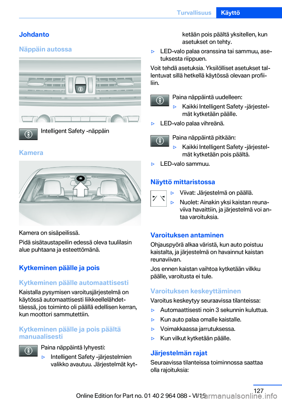 BMW X6 M 2016 Omistajan Käsikirja (in Finnish) Johdanto
Näppäin autossa
Intelligent Safety -näppäin
Kamera
Kamera on sisäpeilissä.
Pidä sisätaustapeilin edessä oleva tuulilasin
alue puhtaana ja esteettömänä.
Kytkeminen päälle ja pois BMW X6 M 2016 Omistajan Käsikirja (in Finnish) Johdanto
Näppäin autossa
Intelligent Safety -näppäin
Kamera
Kamera on sisäpeilissä.
Pidä sisätaustapeilin edessä oleva tuulilasin
alue puhtaana ja esteettömänä.
Kytkeminen päälle ja pois