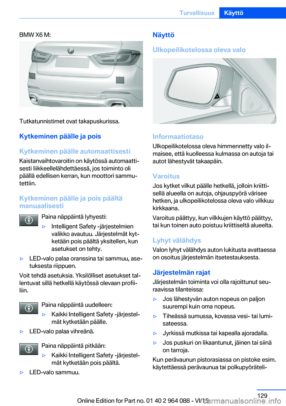 BMW X6 M 2016 Omistajan Käsikirja (in Finnish) BMW X6 M:
Tutkatunnistimet ovat takapuskurissa.
Kytkeminen päälle ja pois
Kytkeminen päälle automaattisesti Kaistanvaihtovaroitin on käytössä automaatti‐
sesti liikkeellelähdettäessä, jos BMW X6 M 2016 Omistajan Käsikirja (in Finnish) BMW X6 M:
Tutkatunnistimet ovat takapuskurissa.
Kytkeminen päälle ja pois
Kytkeminen päälle automaattisesti Kaistanvaihtovaroitin on käytössä automaatti‐
sesti liikkeellelähdettäessä, jos