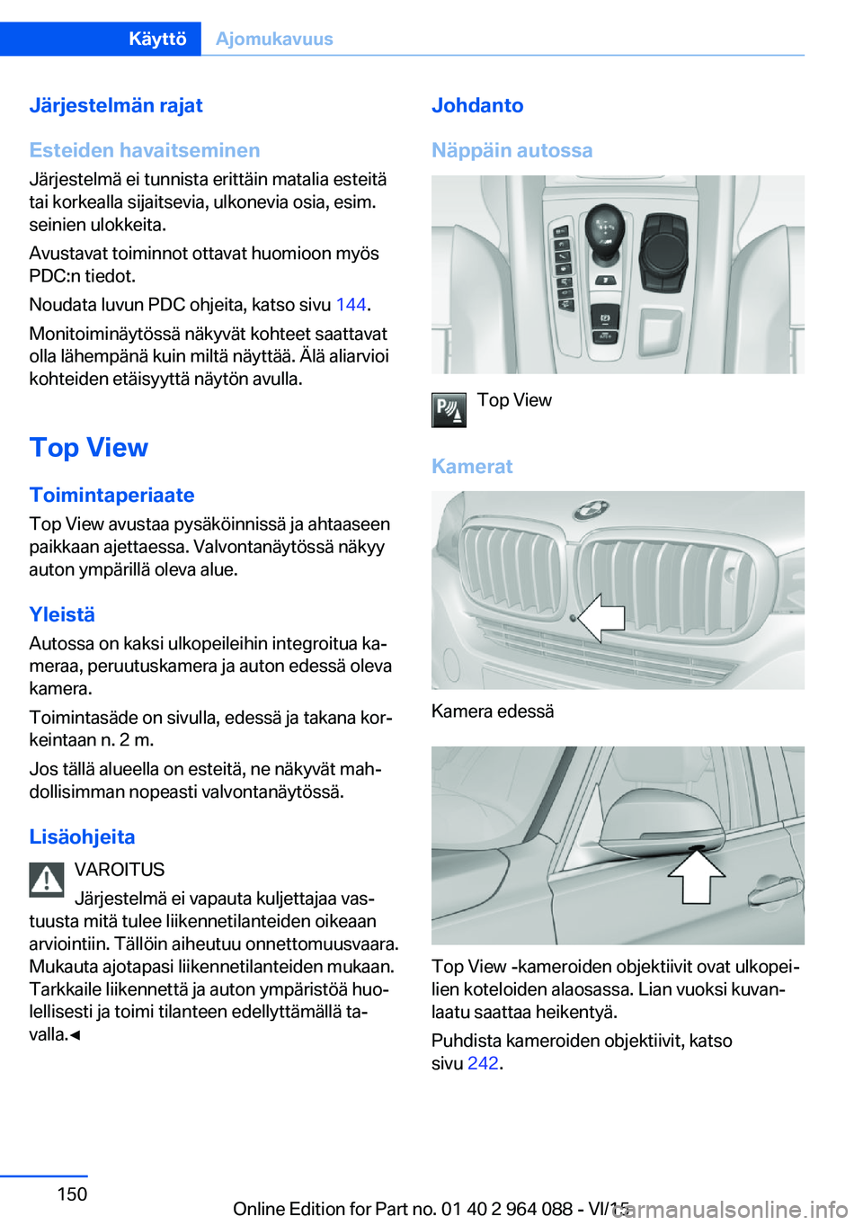 BMW X6 M 2016 Omistajan Käsikirja (in Finnish) Järjestelmän rajat
Esteiden havaitseminen
Järjestelmä ei tunnista erittäin matalia esteitä
tai korkealla sijaitsevia, ulkonevia osia, esim.
seinien ulokkeita.
Avustavat toiminnot ottavat huomioo BMW X6 M 2016 Omistajan Käsikirja (in Finnish) Järjestelmän rajat
Esteiden havaitseminen
Järjestelmä ei tunnista erittäin matalia esteitä
tai korkealla sijaitsevia, ulkonevia osia, esim.
seinien ulokkeita.
Avustavat toiminnot ottavat huomioo