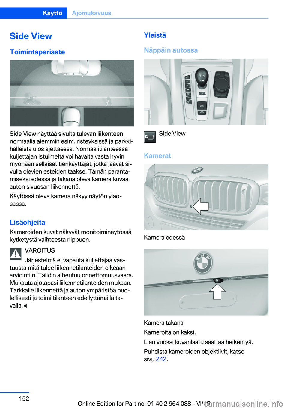 BMW X6 M 2016  Omistajan Käsikirja (in Finnish) Side ViewToimintaperiaate
Side View näyttää sivulta tulevan liikenteen
normaalia aiemmin esim. risteyksissä ja parkki‐
halleista ulos ajettaessa. Normaalitilanteessa
kuljettajan istuimelta voi h