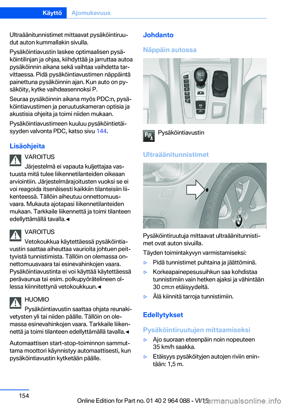 BMW X6 M 2016  Omistajan Käsikirja (in Finnish) Ultraäänitunnistimet mittaavat pysäköintiruu‐
dut auton kummallakin sivulla.
Pysäköintiavustin laskee optimaalisen pysä‐
köintilinjan ja ohjaa, kiihdyttää ja jarruttaa autoa
pysäköinni