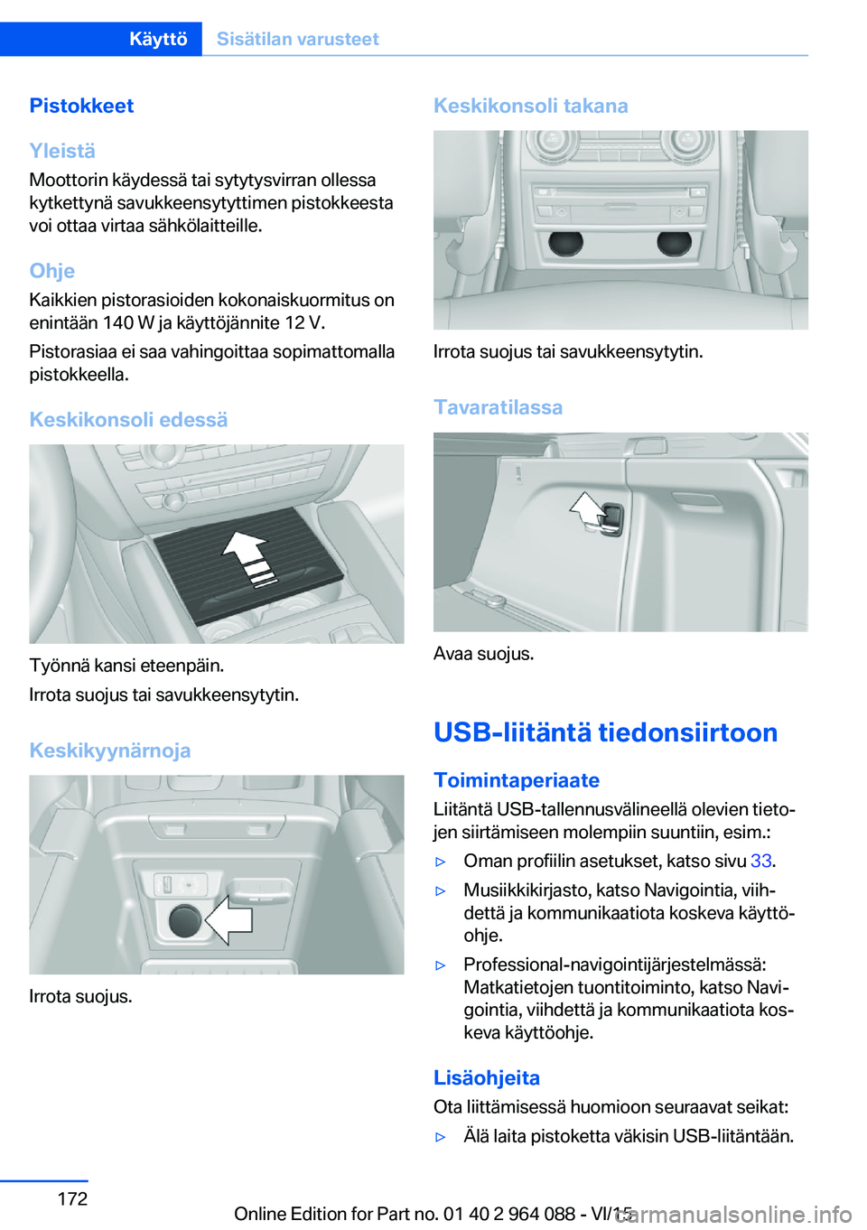 BMW X6 M 2016  Omistajan Käsikirja (in Finnish) Pistokkeet
Yleistä
Moottorin käydessä tai sytytysvirran ollessa
kytkettynä savukkeensytyttimen pistokkeesta
voi ottaa virtaa sähkölaitteille.
Ohje
Kaikkien pistorasioiden kokonaiskuormitus on
en