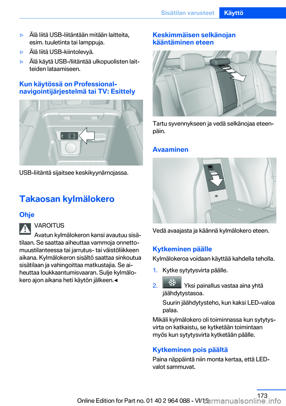 BMW X6 M 2016  Omistajan Käsikirja (in Finnish) ▷Älä liitä USB-liitäntään mitään laitteita,
esim. tuuletinta tai lamppuja.▷Älä liitä USB-kiintolevyä.▷Älä käytä USB-/liitäntää ulkopuolisten lait‐
teiden lataamiseen.
Kun k