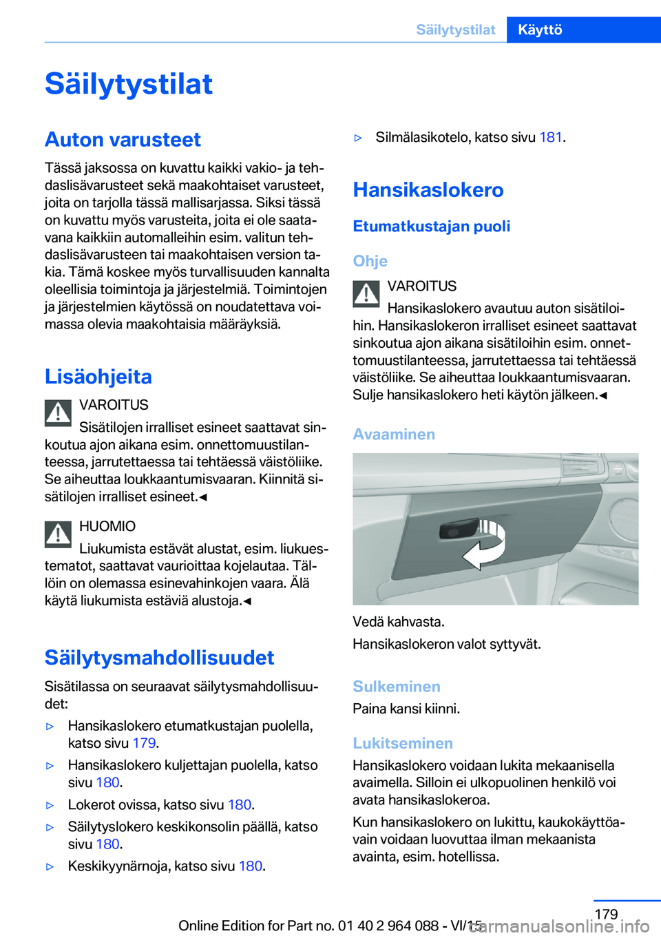BMW X6 M 2016  Omistajan Käsikirja (in Finnish) SäilytystilatAuton varusteetTässä jaksossa on kuvattu kaikki vakio- ja teh‐
daslisävarusteet sekä maakohtaiset varusteet,
joita on tarjolla tässä mallisarjassa. Siksi tässä
on kuvattu myös