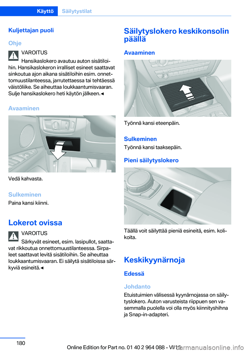 BMW X6 M 2016  Omistajan Käsikirja (in Finnish) Kuljettajan puoli
Ohje VAROITUS
Hansikaslokero avautuu auton sisätiloi‐
hin. Hansikaslokeron irralliset esineet saattavat
sinkoutua ajon aikana sisätiloihin esim. onnet‐
tomuustilanteessa, jarru