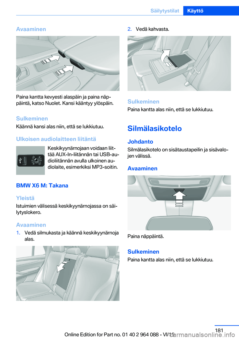 BMW X6 M 2016  Omistajan Käsikirja (in Finnish) Avaaminen
Paina kantta kevyesti alaspäin ja paina näp‐
päintä, katso Nuolet. Kansi kääntyy ylöspäin.
Sulkeminen
Käännä kansi alas niin, että se lukkiutuu.
Ulkoisen audiolaitteen liitänt