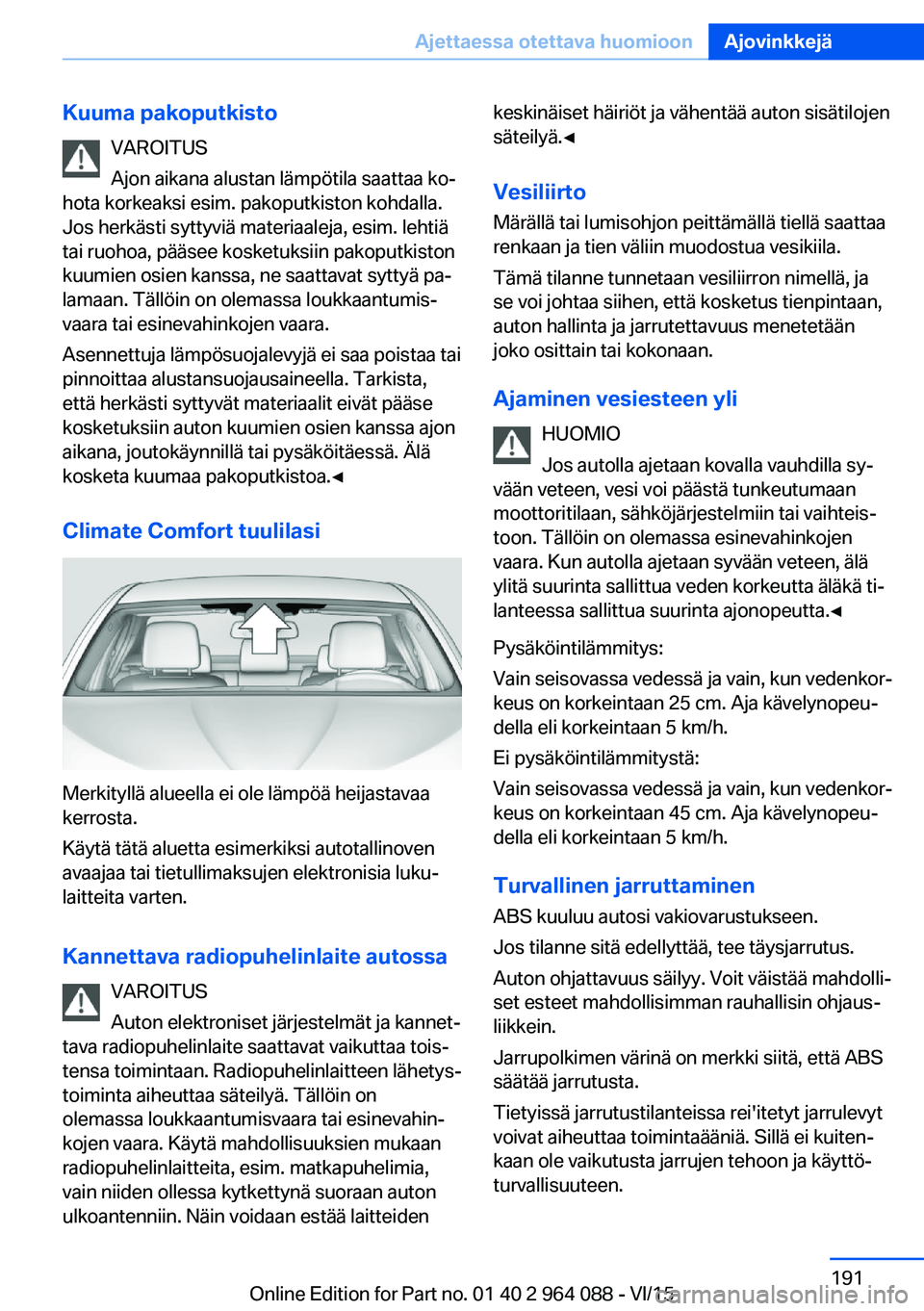 BMW X6 M 2016 Omistajan Käsikirja (in Finnish) Kuuma pakoputkistoVAROITUS
Ajon aikana alustan lämpötila saattaa ko‐
hota korkeaksi esim. pakoputkiston kohdalla.
Jos herkästi syttyviä materiaaleja, esim. lehtiä
tai ruohoa, pääsee kosketuks BMW X6 M 2016 Omistajan Käsikirja (in Finnish) Kuuma pakoputkistoVAROITUS
Ajon aikana alustan lämpötila saattaa ko‐
hota korkeaksi esim. pakoputkiston kohdalla.
Jos herkästi syttyviä materiaaleja, esim. lehtiä
tai ruohoa, pääsee kosketuks