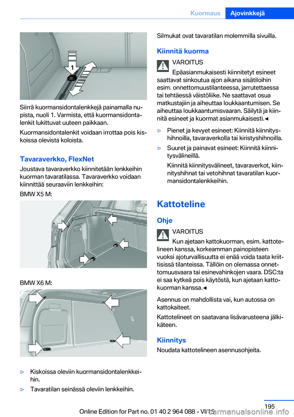 BMW X6 M 2016 Omistajan Käsikirja (in Finnish) Siirrä kuormansidontalenkkejä painamalla nu‐
pista, nuoli 1. Varmista, että kuormansidonta‐
lenkit lukittuvat uuteen paikkaan.
Kuormansidontalenkit voidaan irrottaa pois kis‐
koissa olevista BMW X6 M 2016 Omistajan Käsikirja (in Finnish) Siirrä kuormansidontalenkkejä painamalla nu‐
pista, nuoli 1. Varmista, että kuormansidonta‐
lenkit lukittuvat uuteen paikkaan.
Kuormansidontalenkit voidaan irrottaa pois kis‐
koissa olevista