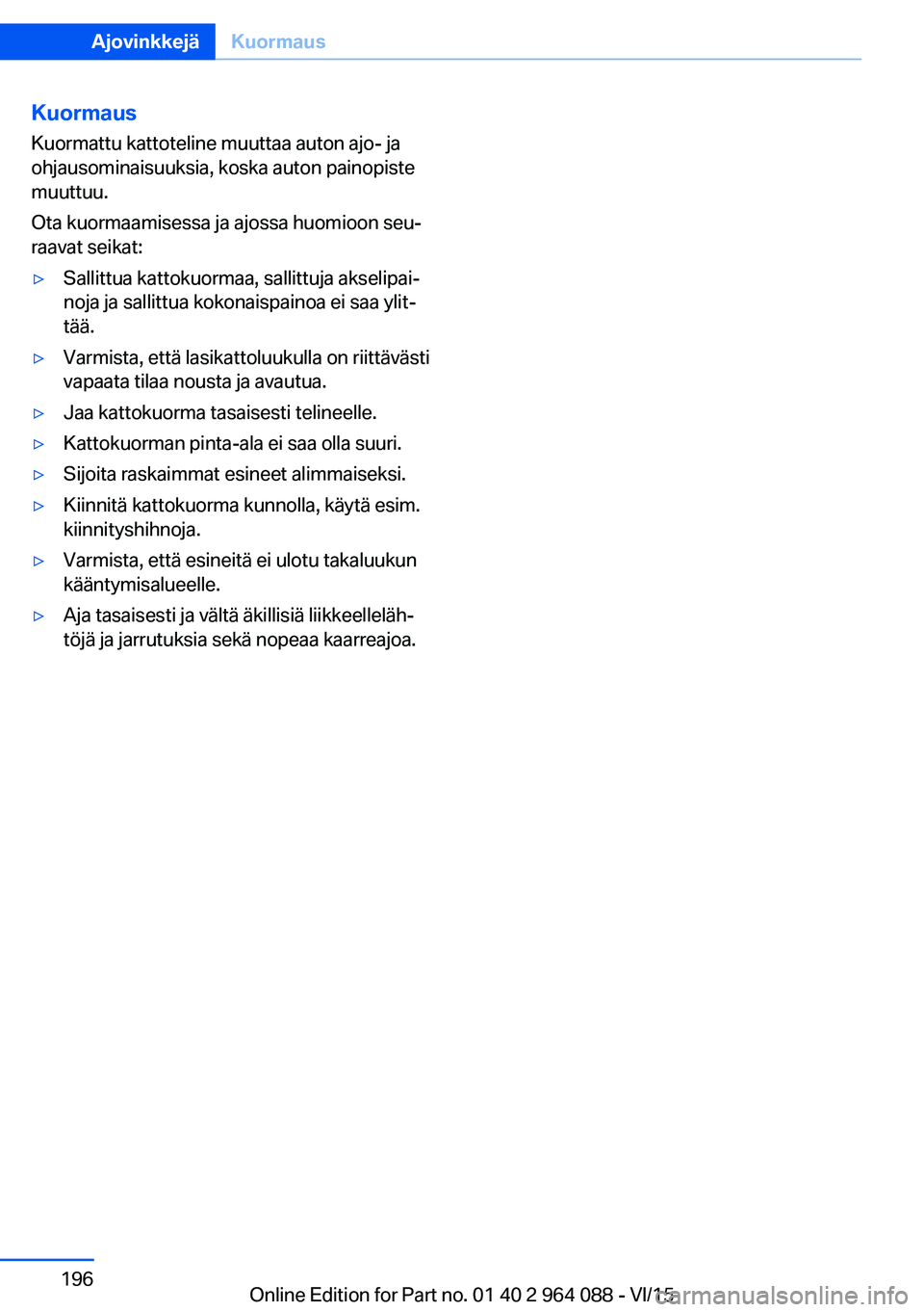 BMW X6 M 2016 Omistajan Käsikirja (in Finnish) KuormausKuormattu kattoteline muuttaa auton ajo- ja
ohjausominaisuuksia, koska auton painopiste
muuttuu.
Ota kuormaamisessa ja ajossa huomioon seu‐
raavat seikat:▷Sallittua kattokuormaa, sallittuj BMW X6 M 2016 Omistajan Käsikirja (in Finnish) KuormausKuormattu kattoteline muuttaa auton ajo- ja
ohjausominaisuuksia, koska auton painopiste
muuttuu.
Ota kuormaamisessa ja ajossa huomioon seu‐
raavat seikat:▷Sallittua kattokuormaa, sallittuj