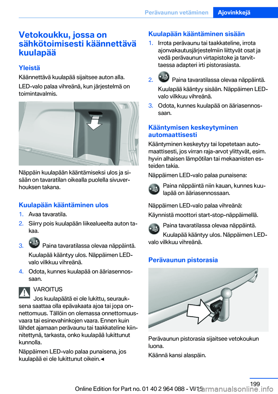 BMW X6 M 2016 Omistajan Käsikirja (in Finnish) Vetokoukku, jossa on
sähkötoimisesti käännettävä
kuulapää
Yleistä
Käännettävä kuulapää sijaitsee auton alla.
LED-valo palaa vihreänä, kun järjestelmä on
toimintavalmis.
Näppäin ku BMW X6 M 2016 Omistajan Käsikirja (in Finnish) Vetokoukku, jossa on
sähkötoimisesti käännettävä
kuulapää
Yleistä
Käännettävä kuulapää sijaitsee auton alla.
LED-valo palaa vihreänä, kun järjestelmä on
toimintavalmis.
Näppäin ku