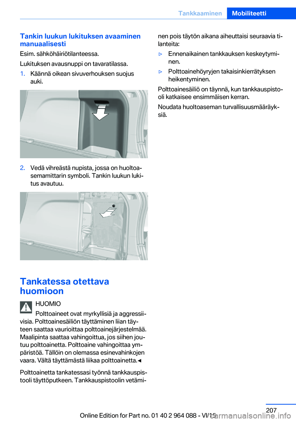 BMW X6 M 2016 Omistajan Käsikirja (in Finnish) Tankin luukun lukituksen avaaminen
manuaalisesti
Esim. sähköhäiriötilanteessa.
Lukituksen avausnuppi on tavaratilassa.1.Käännä oikean sivuverhouksen suojus
auki.2.Vedä vihreästä nupista, jos BMW X6 M 2016 Omistajan Käsikirja (in Finnish) Tankin luukun lukituksen avaaminen
manuaalisesti
Esim. sähköhäiriötilanteessa.
Lukituksen avausnuppi on tavaratilassa.1.Käännä oikean sivuverhouksen suojus
auki.2.Vedä vihreästä nupista, jos
