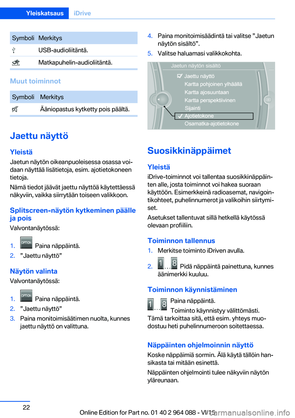 BMW X6 M 2016  Omistajan Käsikirja (in Finnish) SymboliMerkitys USB-audioliitäntä. Matkapuhelin-audioliitäntä.
Muut toiminnot
SymboliMerkitys Ääniopastus kytketty pois päältä.
Jaettu näyttö
Yleistä Jaetun näytön oikeanpuoleisessa osas