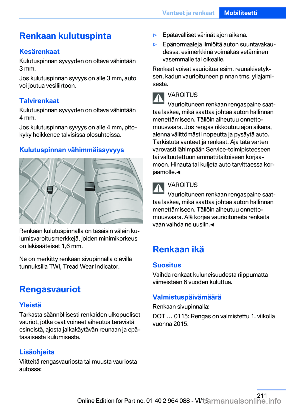 BMW X6 M 2016 Omistajan Käsikirja (in Finnish) Renkaan kulutuspinta
Kesärenkaat Kulutuspinnan syvyyden on oltava vähintään
3 mm.
Jos kulutuspinnan syvyys on alle 3 mm, auto
voi joutua vesiliirtoon.
Talvirenkaat Kulutuspinnan syvyyden on oltava BMW X6 M 2016 Omistajan Käsikirja (in Finnish) Renkaan kulutuspinta
Kesärenkaat Kulutuspinnan syvyyden on oltava vähintään
3 mm.
Jos kulutuspinnan syvyys on alle 3 mm, auto
voi joutua vesiliirtoon.
Talvirenkaat Kulutuspinnan syvyyden on oltava
