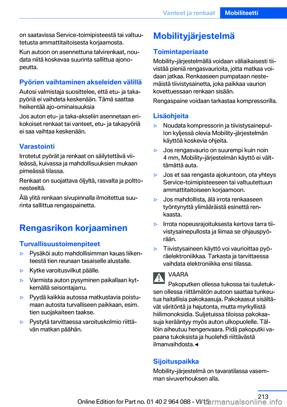 BMW X6 M 2016 Omistajan Käsikirja (in Finnish) on saatavissa Service-toimipisteestä tai valtuu‐
tetusta ammattitaitoisesta korjaamosta.
Kun autoon on asennettuna talvirenkaat, nou‐
data niitä koskevaa suurinta sallittua ajono‐
peutta.
Pyö BMW X6 M 2016 Omistajan Käsikirja (in Finnish) on saatavissa Service-toimipisteestä tai valtuu‐
tetusta ammattitaitoisesta korjaamosta.
Kun autoon on asennettuna talvirenkaat, nou‐
data niitä koskevaa suurinta sallittua ajono‐
peutta.
Pyö