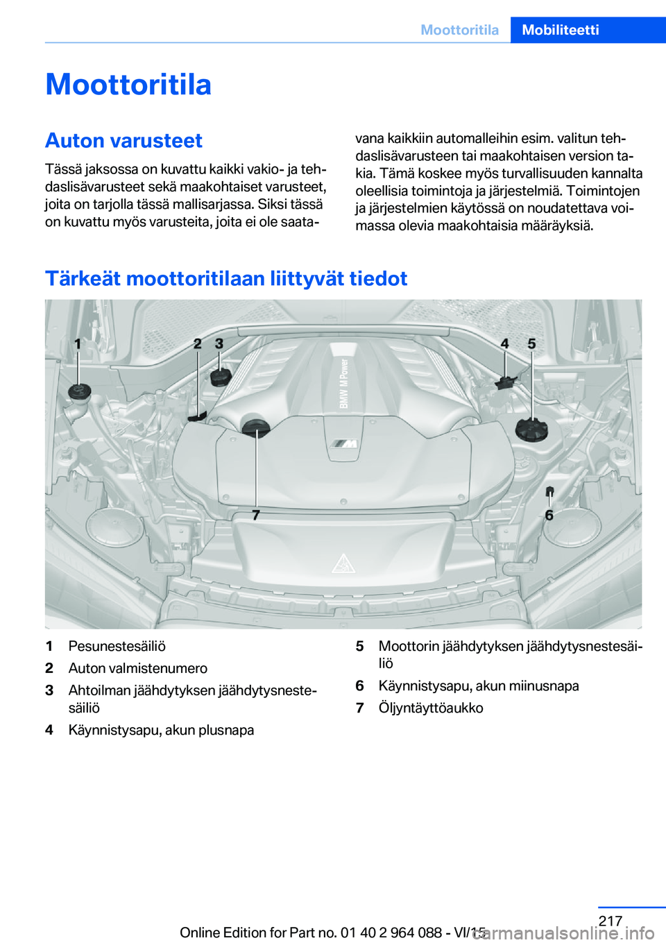 BMW X6 M 2016 Omistajan Käsikirja (in Finnish) MoottoritilaAuton varusteetTässä jaksossa on kuvattu kaikki vakio- ja teh‐
daslisävarusteet sekä maakohtaiset varusteet,
joita on tarjolla tässä mallisarjassa. Siksi tässä
on kuvattu myös v BMW X6 M 2016 Omistajan Käsikirja (in Finnish) MoottoritilaAuton varusteetTässä jaksossa on kuvattu kaikki vakio- ja teh‐
daslisävarusteet sekä maakohtaiset varusteet,
joita on tarjolla tässä mallisarjassa. Siksi tässä
on kuvattu myös v