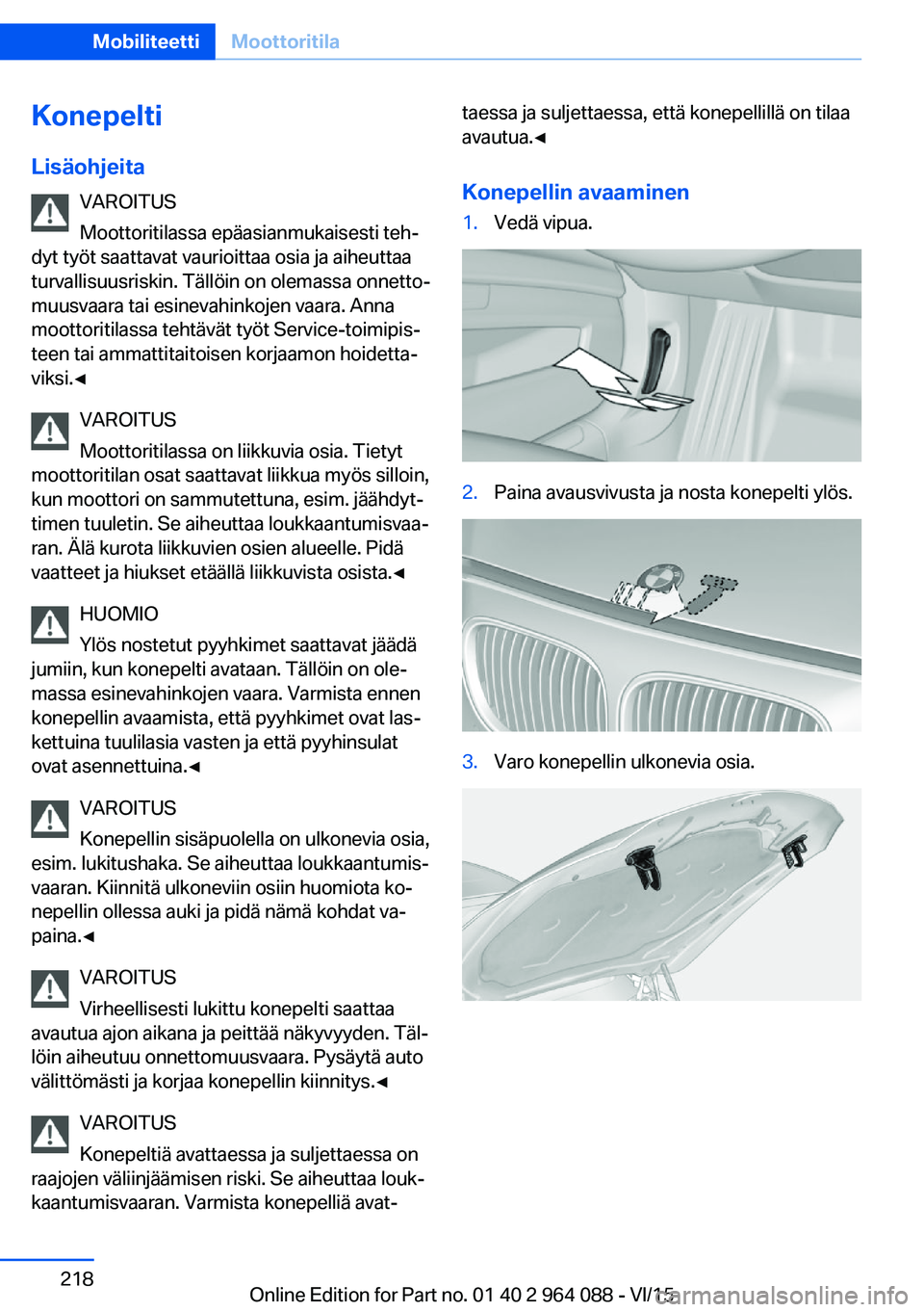 BMW X6 M 2016 Omistajan Käsikirja (in Finnish) Konepelti
Lisäohjeita VAROITUS
Moottoritilassa epäasianmukaisesti teh‐
dyt työt saattavat vaurioittaa osia ja aiheuttaa
turvallisuusriskin. Tällöin on olemassa onnetto‐
muusvaara tai esinevah BMW X6 M 2016 Omistajan Käsikirja (in Finnish) Konepelti
Lisäohjeita VAROITUS
Moottoritilassa epäasianmukaisesti teh‐
dyt työt saattavat vaurioittaa osia ja aiheuttaa
turvallisuusriskin. Tällöin on olemassa onnetto‐
muusvaara tai esinevah
