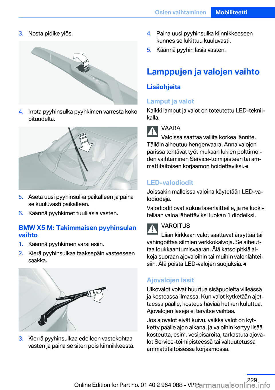 BMW X6 M 2016 Omistajan Käsikirja (in Finnish) 3.Nosta pidike ylös.4.Irrota pyyhinsulka pyyhkimen varresta koko
pituudelta.5.Aseta uusi pyyhinsulka paikalleen ja paina
se kuuluvasti paikalleen.6.Käännä pyyhkimet tuulilasia vasten.
BMW X5 M: Ta BMW X6 M 2016 Omistajan Käsikirja (in Finnish) 3.Nosta pidike ylös.4.Irrota pyyhinsulka pyyhkimen varresta koko
pituudelta.5.Aseta uusi pyyhinsulka paikalleen ja paina
se kuuluvasti paikalleen.6.Käännä pyyhkimet tuulilasia vasten.
BMW X5 M: Ta