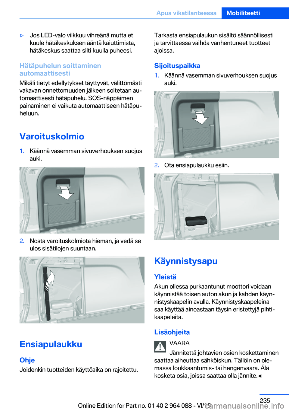 BMW X6 M 2016 Omistajan Käsikirja (in Finnish) ▷Jos LED-valo vilkkuu vihreänä mutta et
kuule hätäkeskuksen ääntä kaiuttimista,
hätäkeskus saattaa silti kuulla puheesi.
Hätäpuhelun soittaminen
automaattisesti
Mikäli tietyt edellytykse BMW X6 M 2016 Omistajan Käsikirja (in Finnish) ▷Jos LED-valo vilkkuu vihreänä mutta et
kuule hätäkeskuksen ääntä kaiuttimista,
hätäkeskus saattaa silti kuulla puheesi.
Hätäpuhelun soittaminen
automaattisesti
Mikäli tietyt edellytykse