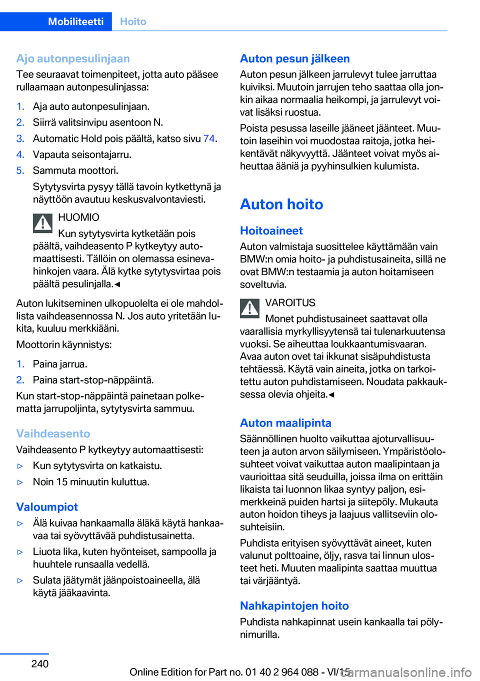 BMW X6 M 2016 Omistajan Käsikirja (in Finnish) Ajo autonpesulinjaan
Tee seuraavat toimenpiteet, jotta auto pääsee
rullaamaan autonpesulinjassa:1.Aja auto autonpesulinjaan.2.Siirrä valitsinvipu asentoon N.3.Automatic Hold pois päältä, katso s BMW X6 M 2016 Omistajan Käsikirja (in Finnish) Ajo autonpesulinjaan
Tee seuraavat toimenpiteet, jotta auto pääsee
rullaamaan autonpesulinjassa:1.Aja auto autonpesulinjaan.2.Siirrä valitsinvipu asentoon N.3.Automatic Hold pois päältä, katso s