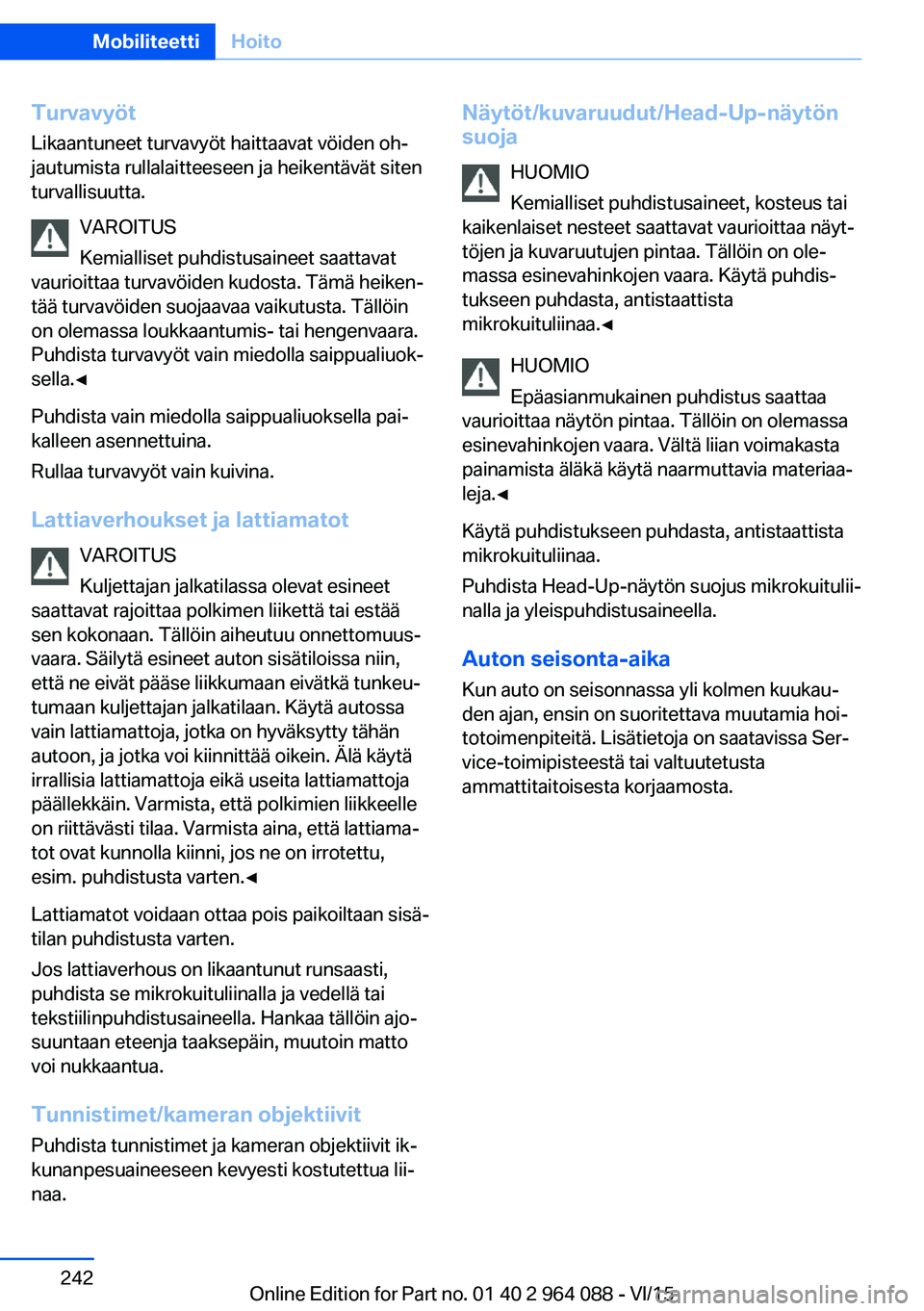 BMW X6 M 2016 Omistajan Käsikirja (in Finnish) Turvavyöt
Likaantuneet turvavyöt haittaavat vöiden oh‐
jautumista rullalaitteeseen ja heikentävät siten
turvallisuutta.
VAROITUS
Kemialliset puhdistusaineet saattavat
vaurioittaa turvavöiden k BMW X6 M 2016 Omistajan Käsikirja (in Finnish) Turvavyöt
Likaantuneet turvavyöt haittaavat vöiden oh‐
jautumista rullalaitteeseen ja heikentävät siten
turvallisuutta.
VAROITUS
Kemialliset puhdistusaineet saattavat
vaurioittaa turvavöiden k