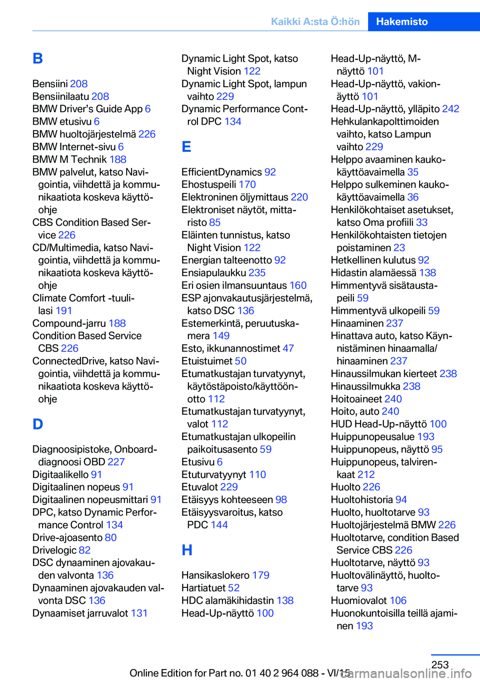BMW X6 M 2016 Omistajan Käsikirja (in Finnish) BBensiini 208
Bensiinilaatu 208
BMW Driver’s Guide App 6
BMW etusivu 6
BMW huoltojärjestelmä 226
BMW Internet-sivu 6
BMW M Technik 188
BMW palvelut, katso Navi‐ gointia, viihdettä BMW X6 M 2016 Omistajan Käsikirja (in Finnish) BBensiini 208
Bensiinilaatu 208
BMW Driver’s Guide App 6
BMW etusivu 6
BMW huoltojärjestelmä 226
BMW Internet-sivu 6
BMW M Technik 188
BMW palvelut, katso Navi‐ gointia, viihdettä