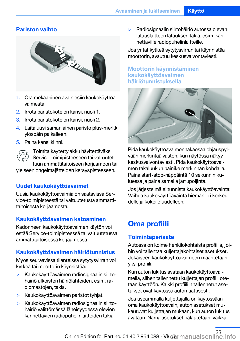 BMW X6 M 2016  Omistajan Käsikirja (in Finnish) Pariston vaihto1.Ota mekaaninen avain esiin kaukokäyttöa‐
vaimesta.2.Irrota paristokotelon kansi, nuoli 1.3.Irrota paristokotelon kansi, nuoli 2.4.Laita uusi samanlainen paristo plus-merkki
ylösp