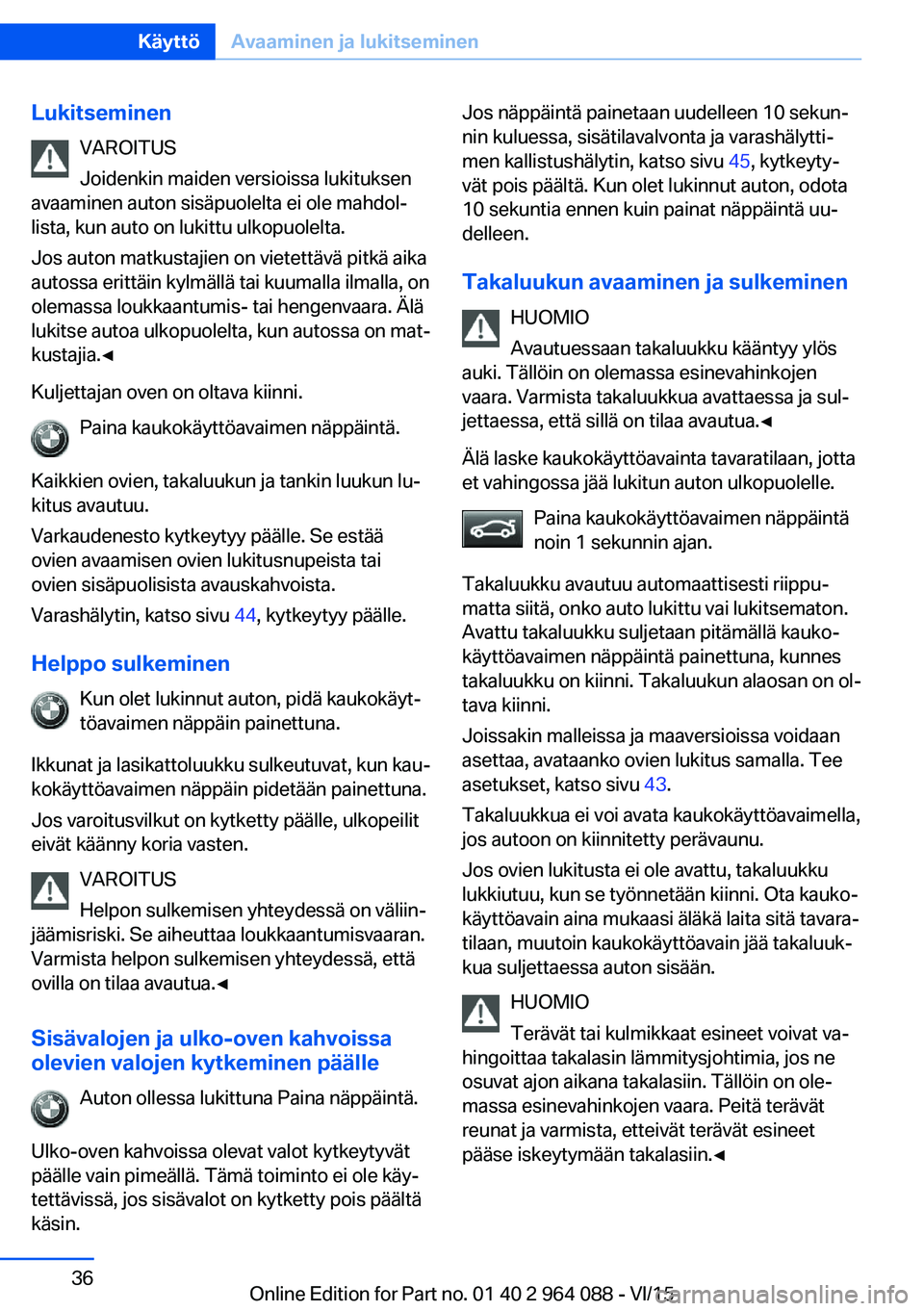 BMW X6 M 2016  Omistajan Käsikirja (in Finnish) LukitseminenVAROITUS
Joidenkin maiden versioissa lukituksen
avaaminen auton sisäpuolelta ei ole mahdol‐
lista, kun auto on lukittu ulkopuolelta.
Jos auton matkustajien on vietettävä pitkä aika
a