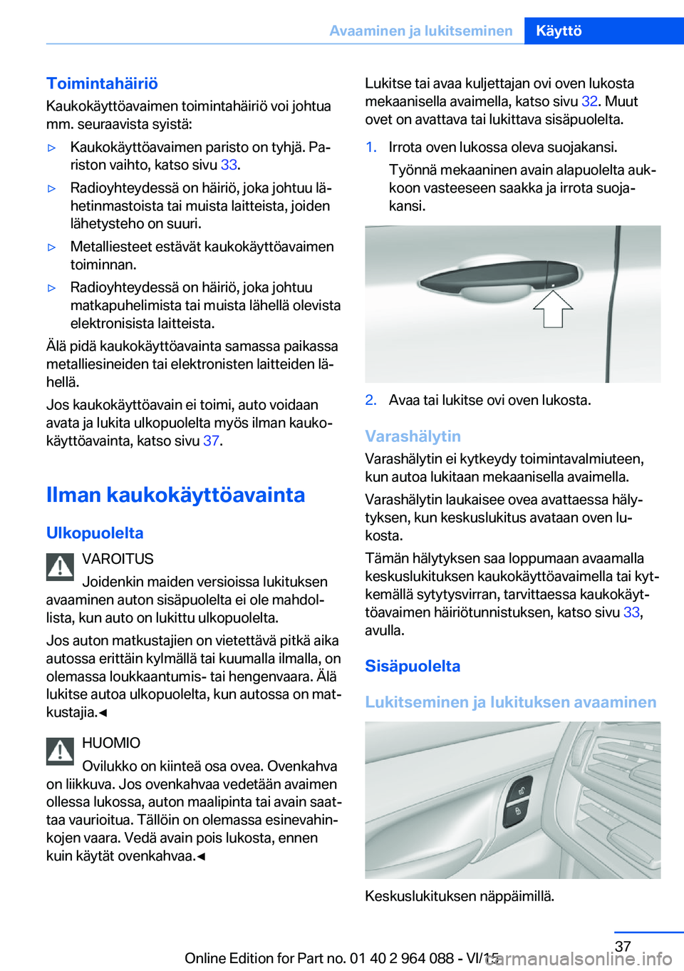 BMW X6 M 2016  Omistajan Käsikirja (in Finnish) Toimintahäiriö
Kaukokäyttöavaimen toimintahäiriö voi johtua
mm. seuraavista syistä:▷Kaukokäyttöavaimen paristo on tyhjä. Pa‐
riston vaihto, katso sivu  33.▷Radioyhteydessä on häiriö