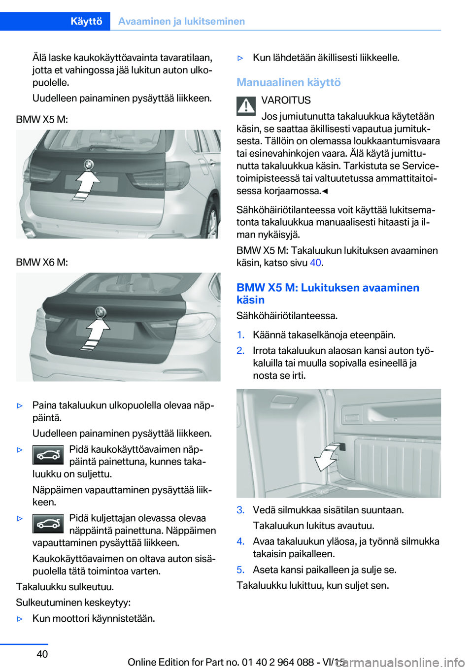 BMW X6 M 2016  Omistajan Käsikirja (in Finnish) Älä laske kaukokäyttöavainta tavaratilaan,
jotta et vahingossa jää lukitun auton ulko‐
puolelle.
Uudelleen painaminen pysäyttää liikkeen.BMW X5 M:BMW X6 M:▷Paina takaluukun ulkopuolella o