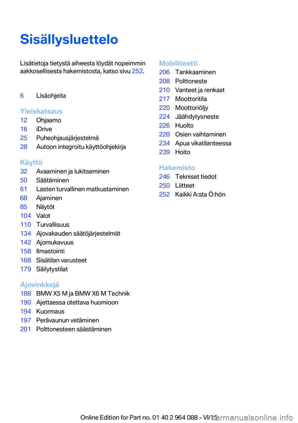 BMW X6 M 2016  Omistajan Käsikirja (in Finnish) SisällysluetteloLisätietoja tietystä aiheesta löydät nopeimmin
aakkosellisesta hakemistosta, katso sivu  252.6Lisäohjeita
Yleiskatsaus
12Ohjaamo16iDrive25Puheohjausjärjestelmä28Autoon integroi