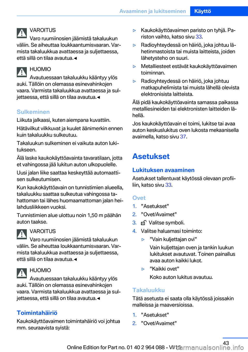 BMW X6 M 2016  Omistajan Käsikirja (in Finnish) VAROITUS
Varo ruumiinosien jäämistä takaluukun
väliin. Se aiheuttaa loukkaantumisvaaran. Var‐
mista takaluukkua avattaessa ja suljettaessa,
että sillä on tilaa avautua.◀
HUOMIO
Avautuessaan 