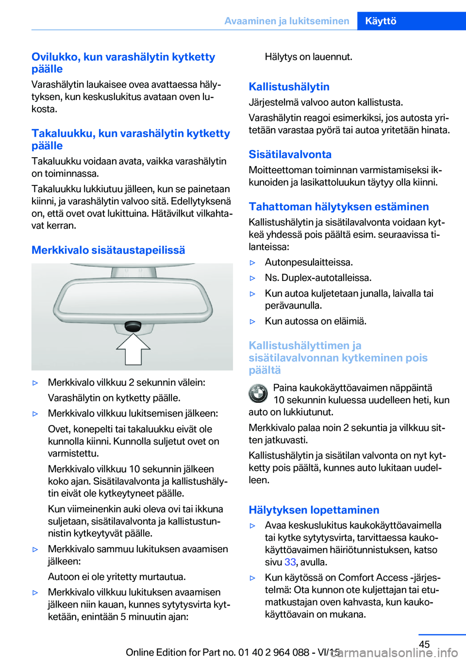 BMW X6 M 2016  Omistajan Käsikirja (in Finnish) Ovilukko, kun varashälytin kytketty
päälle
Varashälytin laukaisee ovea avattaessa häly‐
tyksen, kun keskuslukitus avataan oven lu‐
kosta.
Takaluukku, kun varashälytin kytketty
päälle
Takal