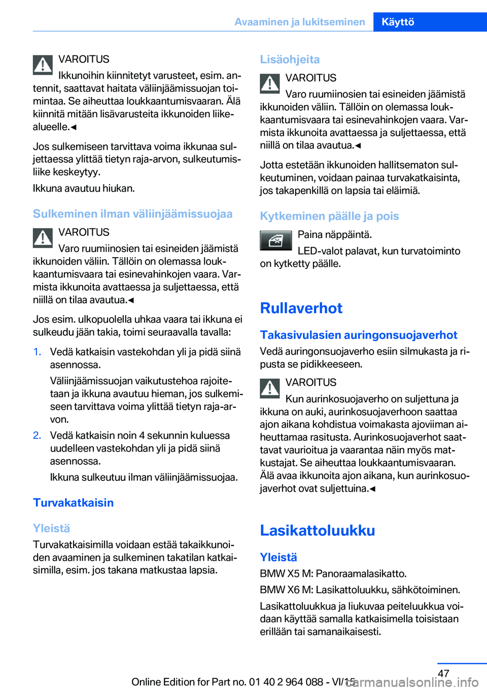 BMW X6 M 2016  Omistajan Käsikirja (in Finnish) VAROITUS
Ikkunoihin kiinnitetyt varusteet, esim. an‐
tennit, saattavat haitata väliinjäämissuojan toi‐
mintaa. Se aiheuttaa loukkaantumisvaaran. Älä
kiinnitä mitään lisävarusteita ikkunoi