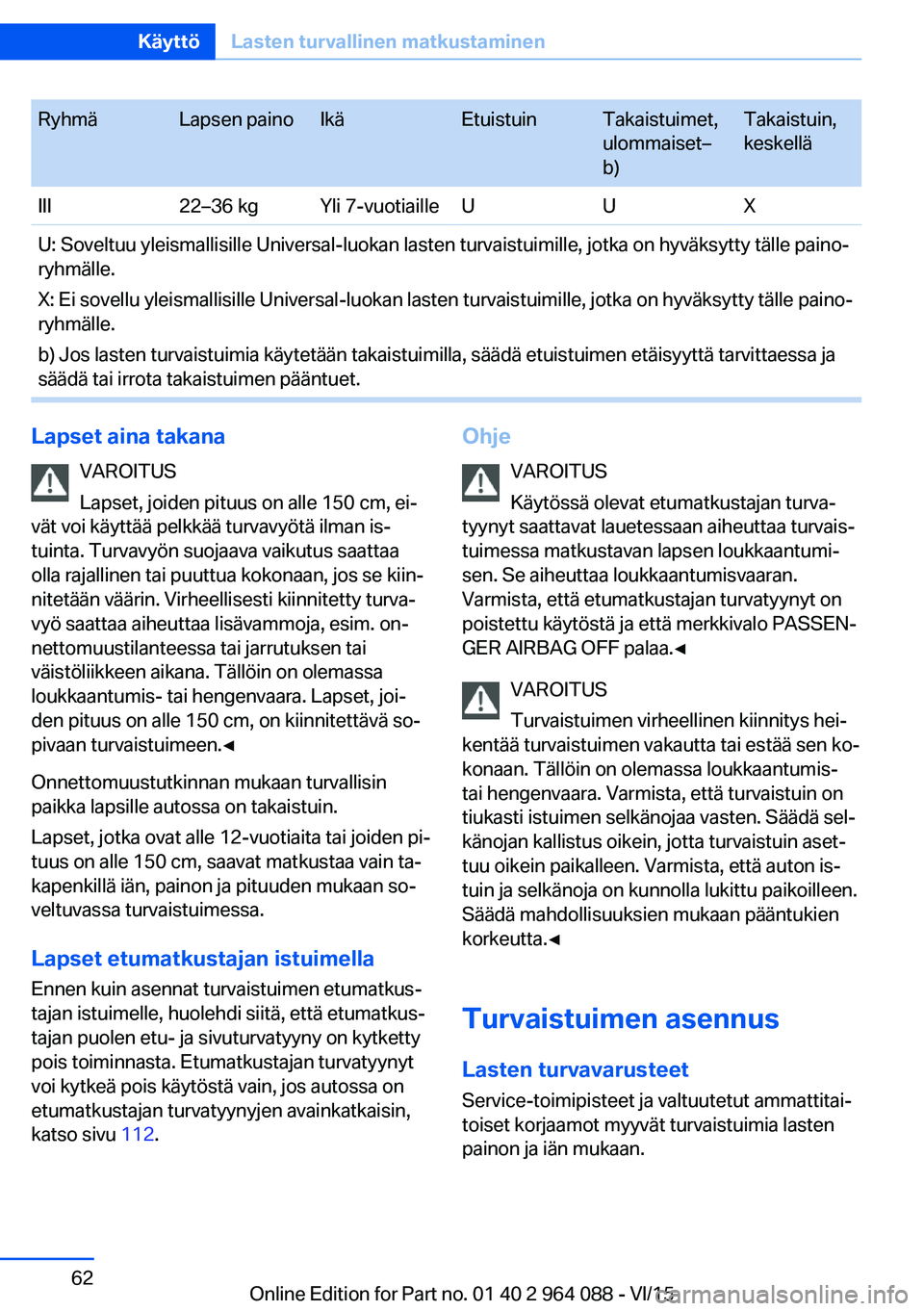 BMW X6 M 2016 Omistajan Käsikirja (in Finnish) RyhmäLapsen painoIkäEtuistuinTakaistuimet,
ulommaiset–
b)Takaistuin,
keskelläIII22–36 kgYli 7-vuotiailleUUXU: Soveltuu yleismallisille Universal-luokan lasten turvaistuimille, jotka on hyväksy BMW X6 M 2016 Omistajan Käsikirja (in Finnish) RyhmäLapsen painoIkäEtuistuinTakaistuimet,
ulommaiset–
b)Takaistuin,
keskelläIII22–36 kgYli 7-vuotiailleUUXU: Soveltuu yleismallisille Universal-luokan lasten turvaistuimille, jotka on hyväksy