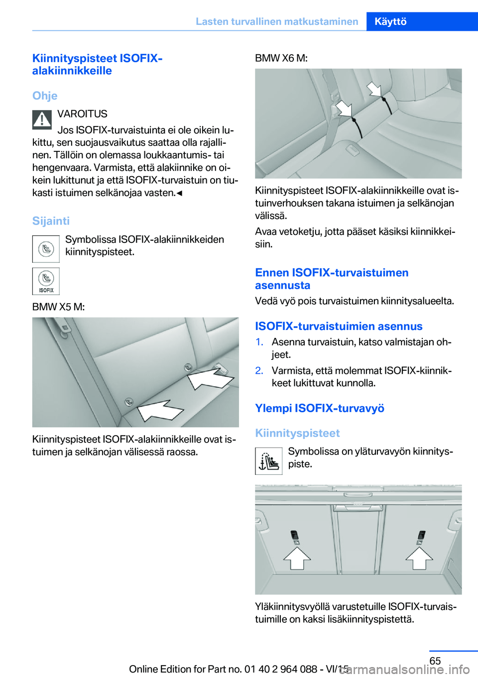 BMW X6 M 2016 Omistajan Käsikirja (in Finnish) Kiinnityspisteet ISOFIX-
alakiinnikkeille
Ohje VAROITUS
Jos ISOFIX-turvaistuinta ei ole oikein lu‐
kittu, sen suojausvaikutus saattaa olla rajalli‐
nen. Tällöin on olemassa loukkaantumis- tai
he BMW X6 M 2016 Omistajan Käsikirja (in Finnish) Kiinnityspisteet ISOFIX-
alakiinnikkeille
Ohje VAROITUS
Jos ISOFIX-turvaistuinta ei ole oikein lu‐
kittu, sen suojausvaikutus saattaa olla rajalli‐
nen. Tällöin on olemassa loukkaantumis- tai
he